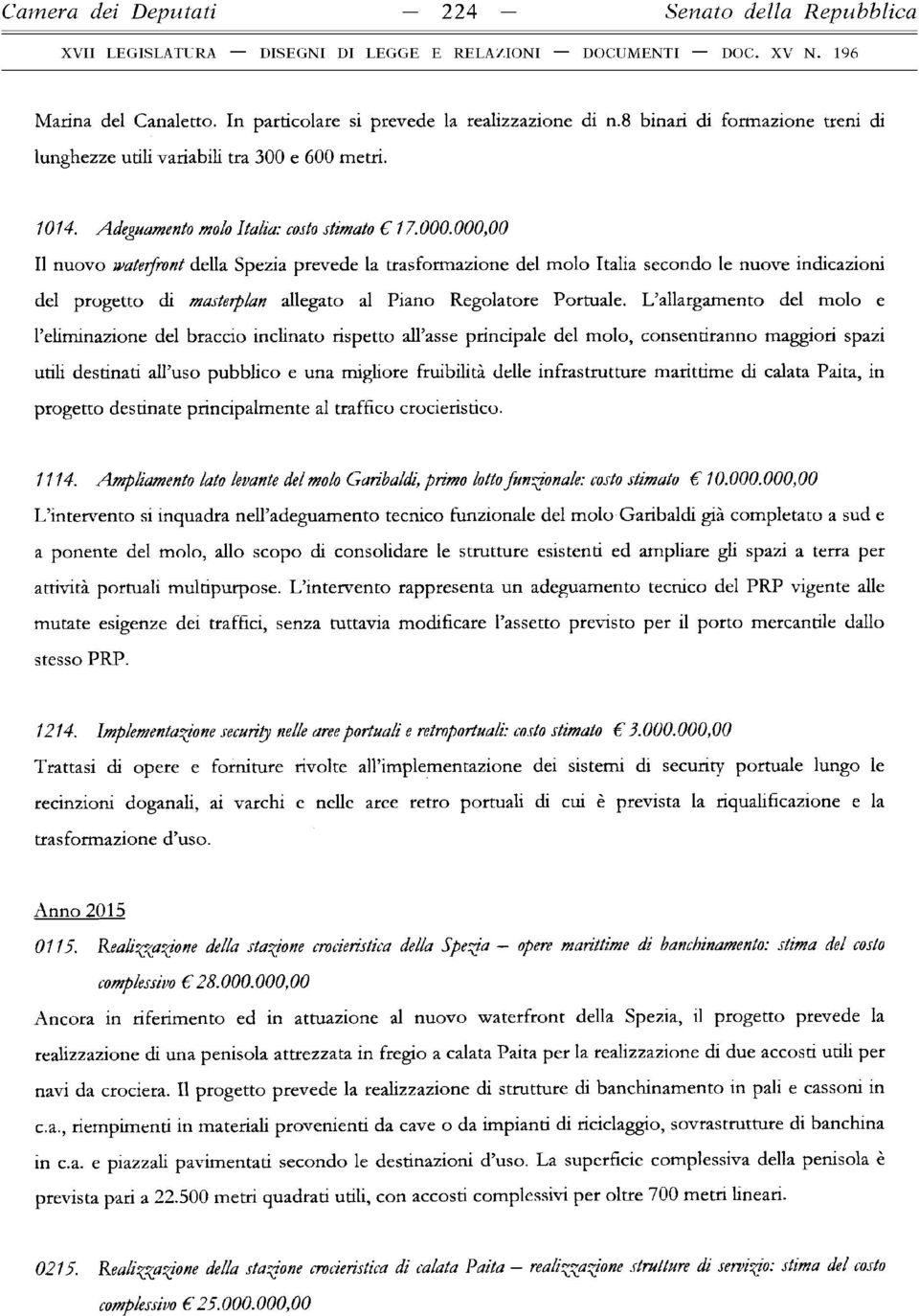 000,00 Il nuovo waterfront della Spezia prevede la trasformazione del molo Italia secondo le nuove indicazioni del progetto di masterplan allegato al Piano Regolatore Portuale.