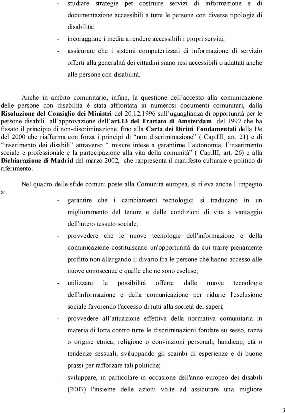 Anche in ambito comunitario, infine, la questione dell accesso alla comunicazione delle persone con disabilità è stata affrontata in numerosi documenti comunitari, dalla Risoluzione del Consiglio dei