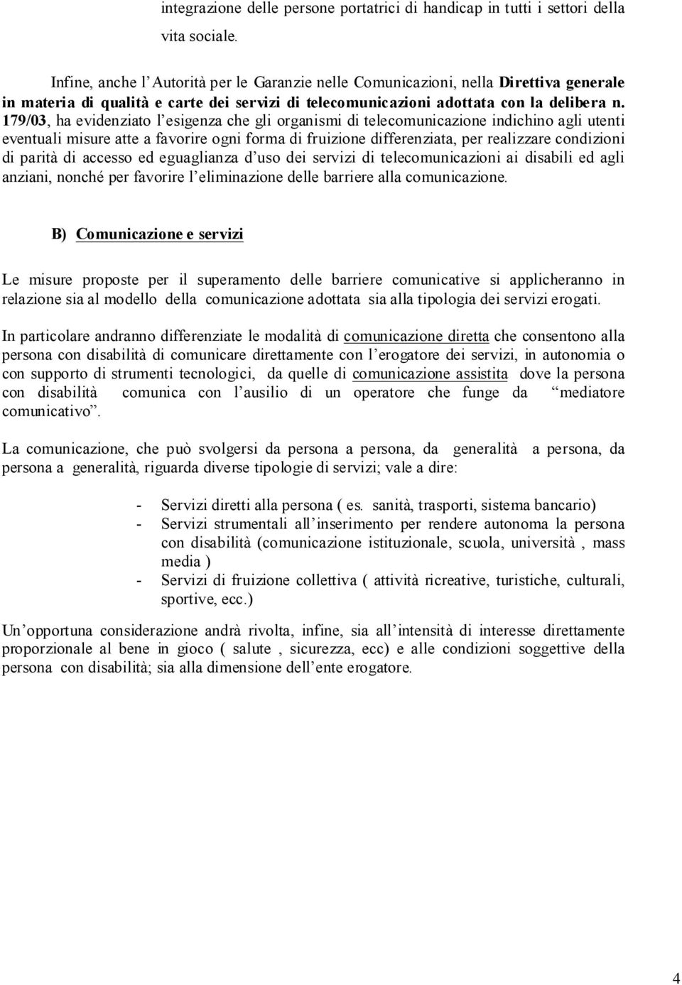 179/03, ha evidenziato l esigenza che gli organismi di telecomunicazione indichino agli utenti eventuali misure atte a favorire ogni forma di fruizione differenziata, per realizzare condizioni di