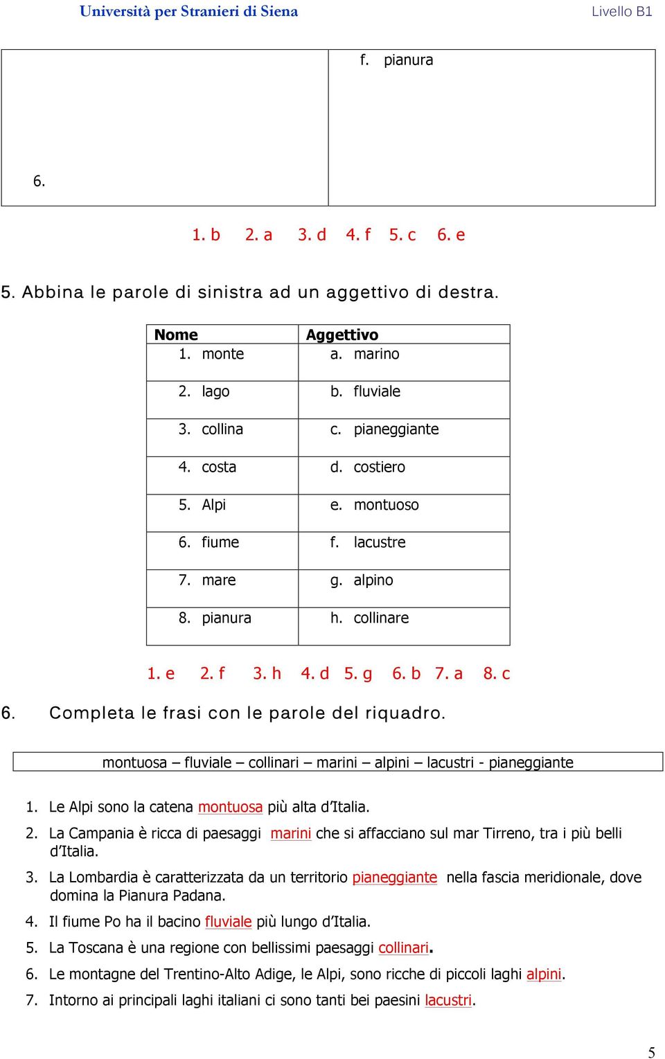 montuosa fluviale collinari marini alpini lacustri - pianeggiante 1. Le Alpi sono la catena montuosa più alta d Italia. 2.