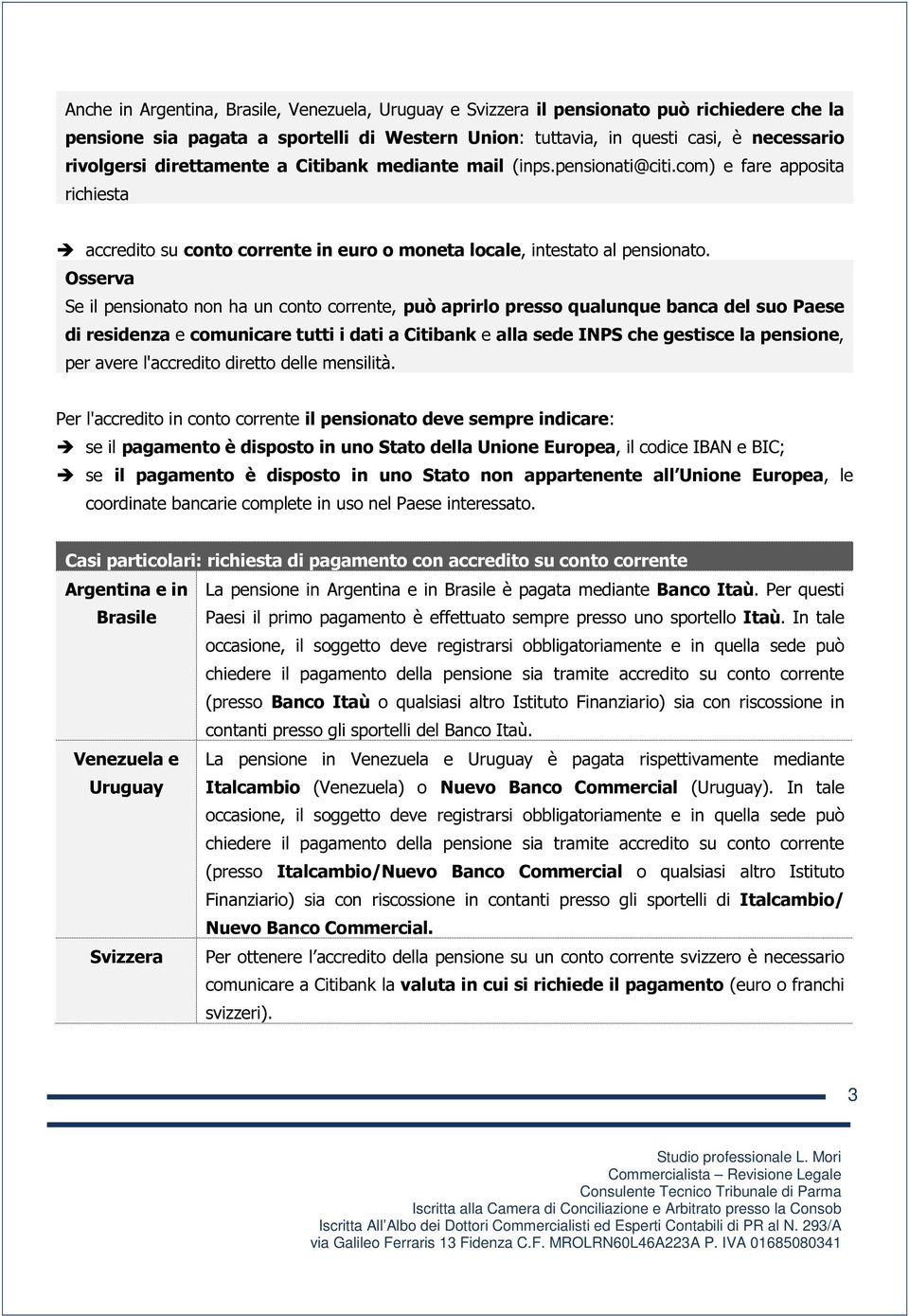 Se il pensionato non ha un conto corrente, può aprirlo presso qualunque banca del suo Paese di residenza e comunicare tutti i dati a Citibank e alla sede INPS che gestisce la pensione, per avere