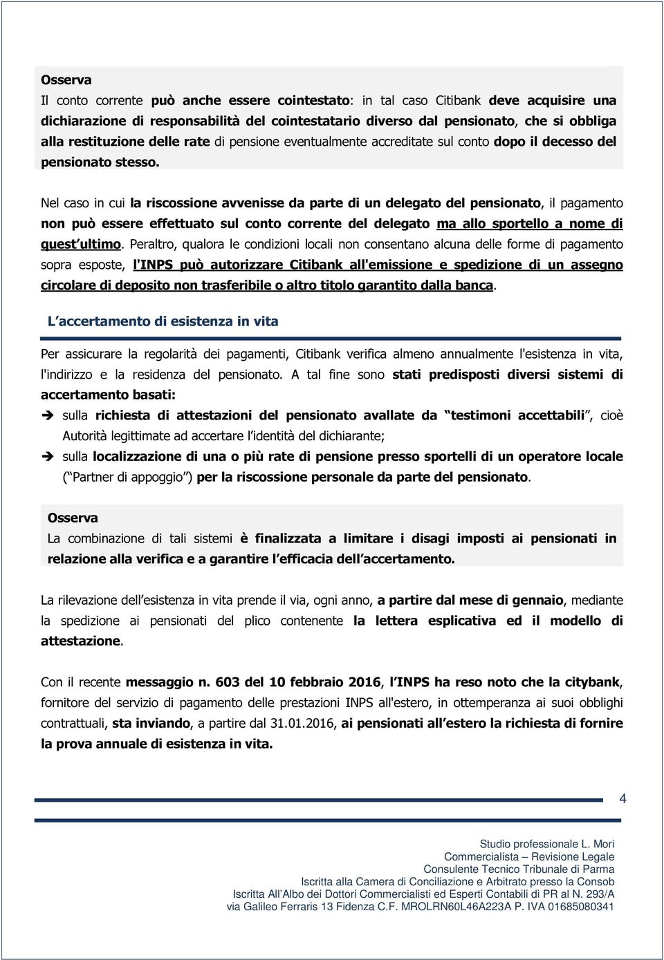 Nel caso in cui la riscossione avvenisse da parte di un delegato del pensionato, il pagamento non può essere effettuato sul conto corrente del delegato ma allo sportello a nome di quest ultimo.