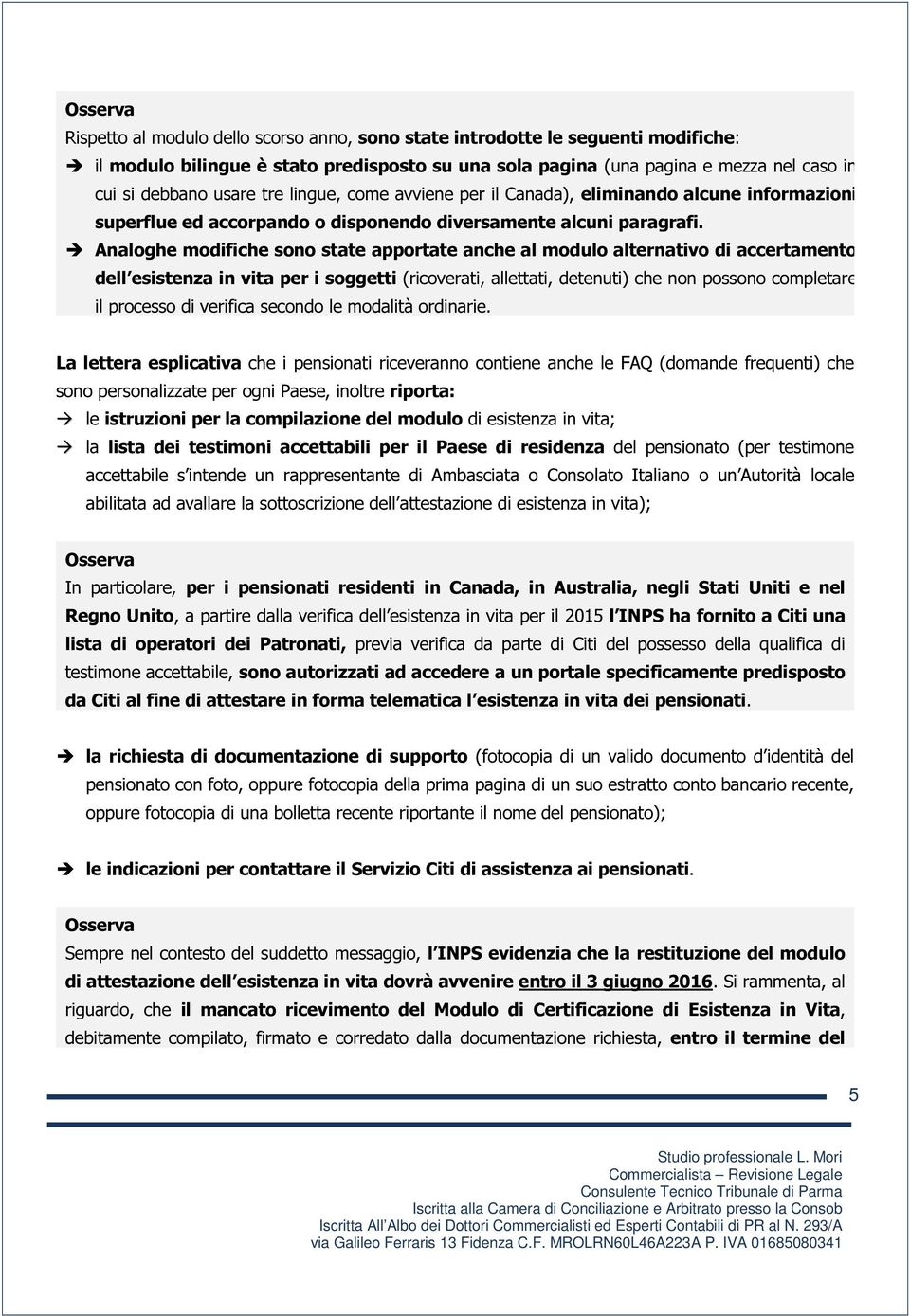 Analoghe modifiche sono state apportate anche al modulo alternativo di accertamento dell esistenza in vita per i soggetti (ricoverati, allettati, detenuti) che non possono completare il processo di