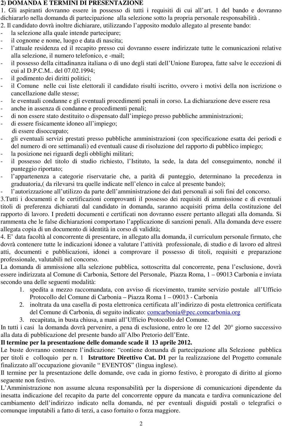 Il candidato dovrà inoltre dichiarare, utilizzando l apposito modulo allegato al presente bando: - la selezione alla quale intende partecipare; - il cognome e nome, luogo e data di nascita; - l