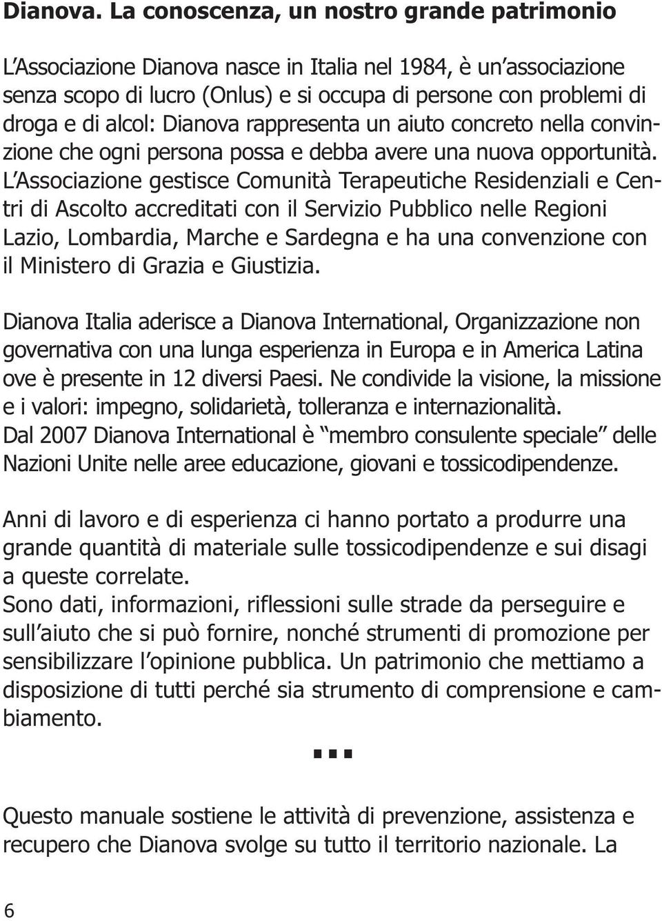 Dianova rappresenta un aiuto concreto nella convinzione che ogni persona possa e debba avere una nuova opportunità.