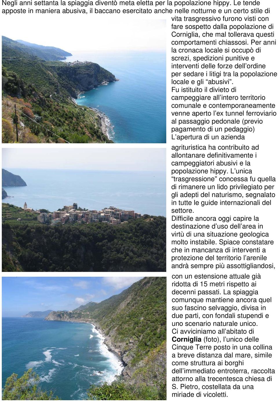 questi comportamenti chiassosi. Per anni la cronaca locale si occupò di screzi, spedizioni punitive e interventi delle forze dell ordine per sedare i litigi tra la popolazione locale e gli abusivi.