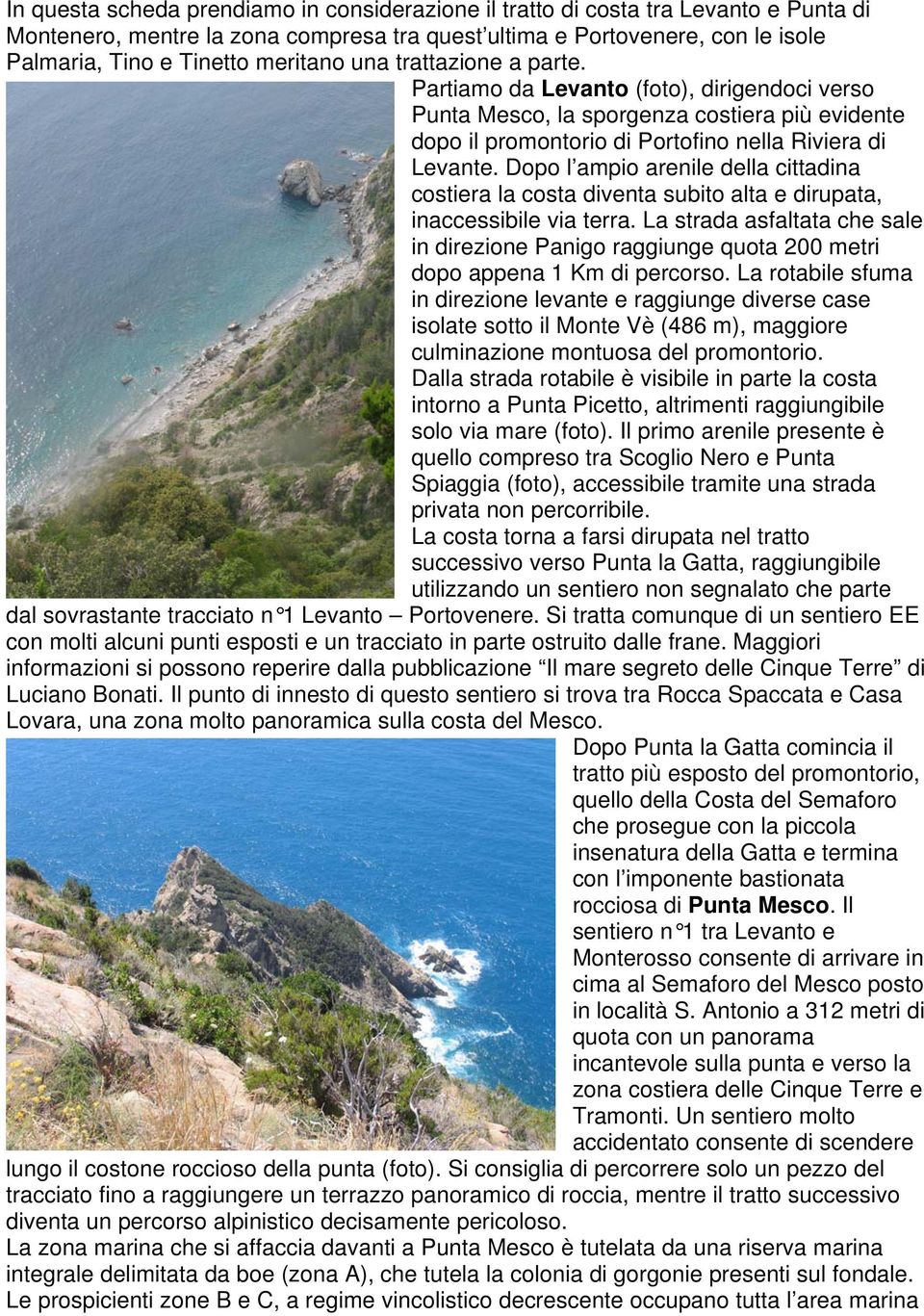 Dopo l ampio arenile della cittadina costiera la costa diventa subito alta e dirupata, inaccessibile via terra.