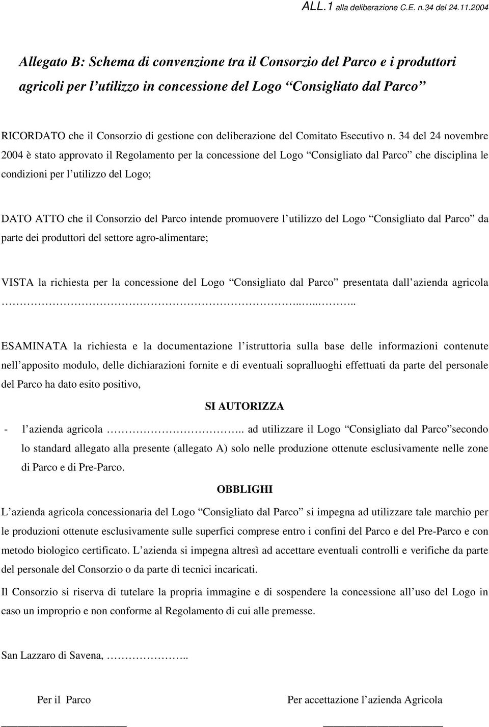 34 del 24 novembre 2004 è stato approvato il Regolamento per la concessione del Logo Consigliato dal Parco che disciplina le condizioni per l utilizzo del Logo; DATO ATTO che il Consorzio del Parco