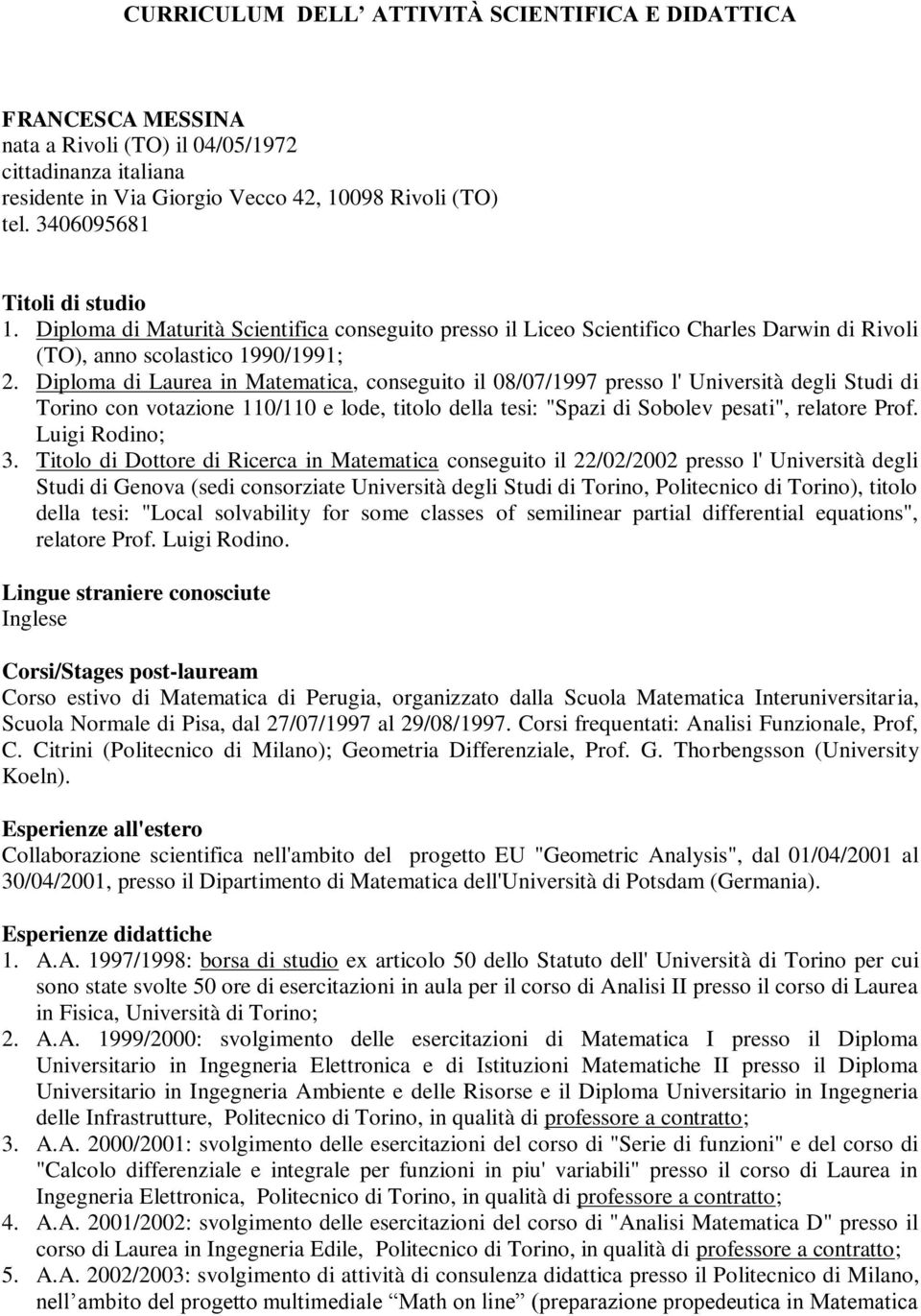 Diploma di Laurea in Matematica, conseguito il 08/07/1997 presso l' Università degli Studi di Torino con votazione 110/110 e lode, titolo della tesi: "Spazi di Sobolev pesati", relatore Prof.