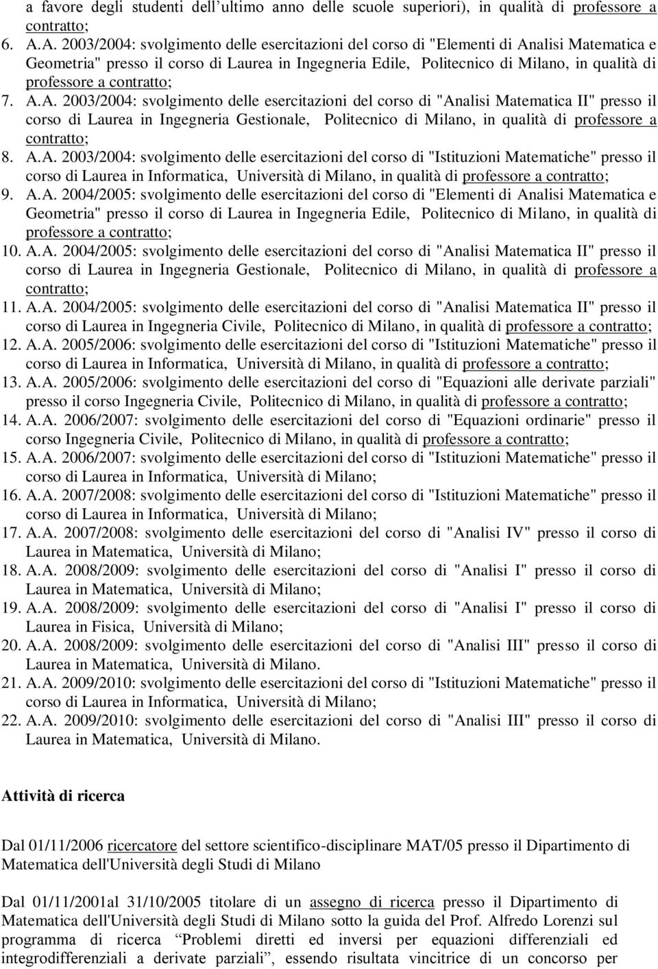 a 7. A.A. 2003/2004: svolgimento delle esercitazioni del corso di "Analisi Matematica II" presso il corso di Laurea in Ingegneria Gestionale, Politecnico di Milano, in qualità di professore a 8. A.A. 2003/2004: svolgimento delle esercitazioni del corso di "Istituzioni Matematiche" presso il corso di Laurea in Informatica, Università di Milano, in qualità di professore a 9.