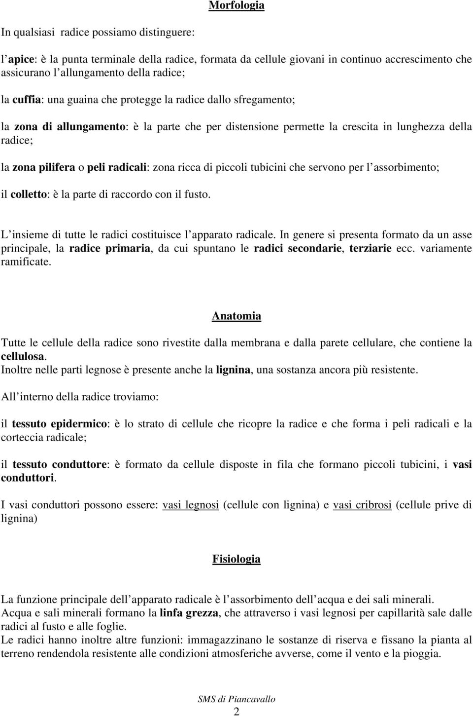 zona ricca di piccoli tubicini che servono per l assorbimento; il colletto: è la parte di raccordo con il fusto. L insieme di tutte le radici costituisce l apparato radicale.