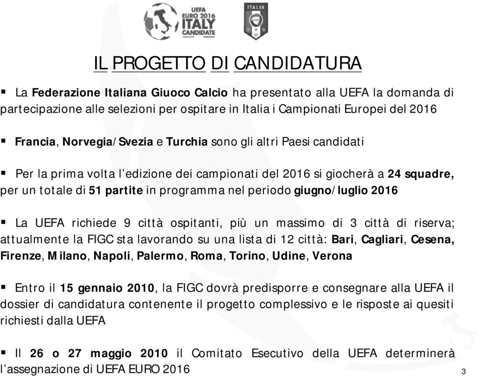 giugno/luglio 2016 La UEFA richiede 9 città ospitanti, più un massimo di 3 città di riserva; attualmente la FIGC sta lavorando su una lista di 12 città: Bari, Cagliari, Cesena, Firenze, Milano,