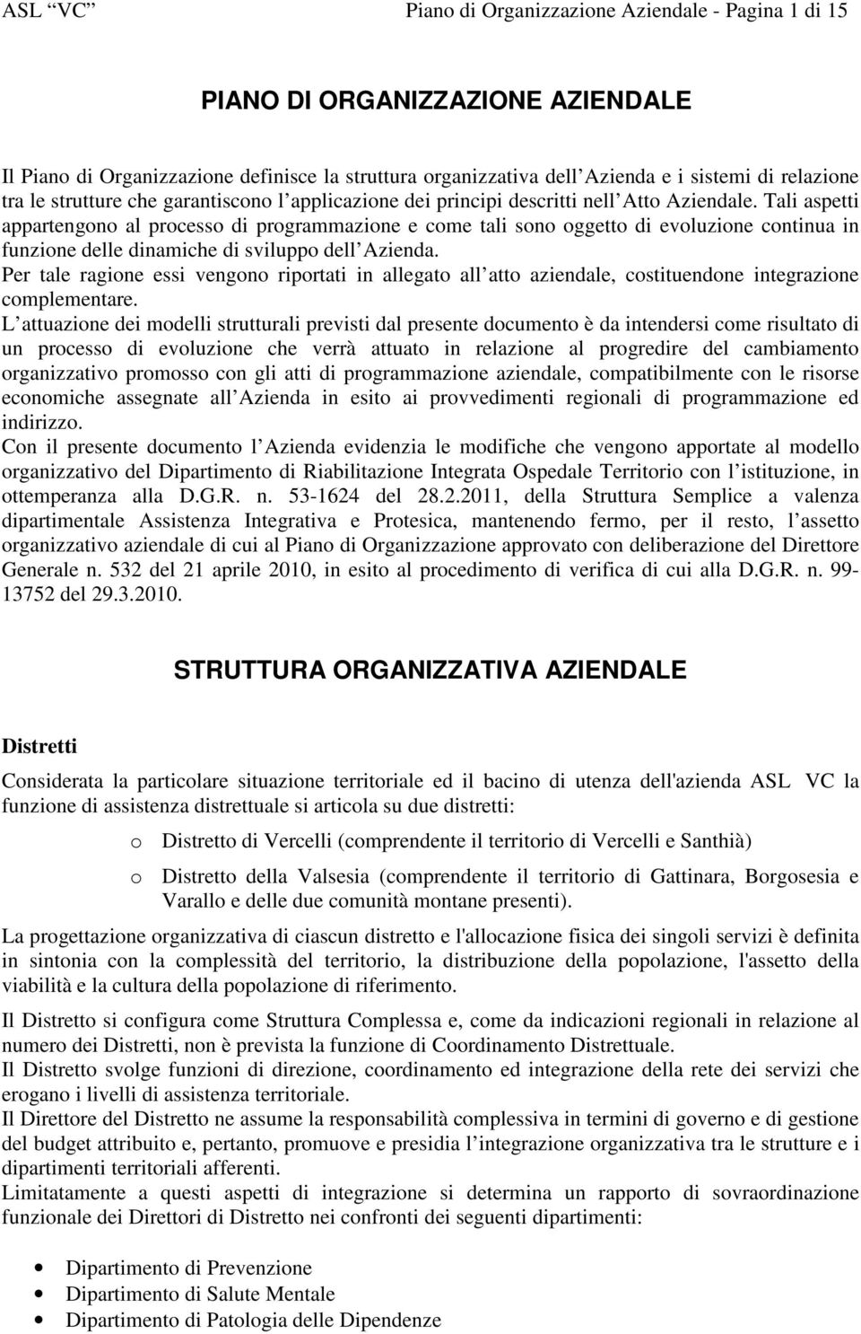 Tali aspetti appartengono al processo di programmazione e come tali sono oggetto di evoluzione continua in funzione delle dinamiche di sviluppo dell Azienda.