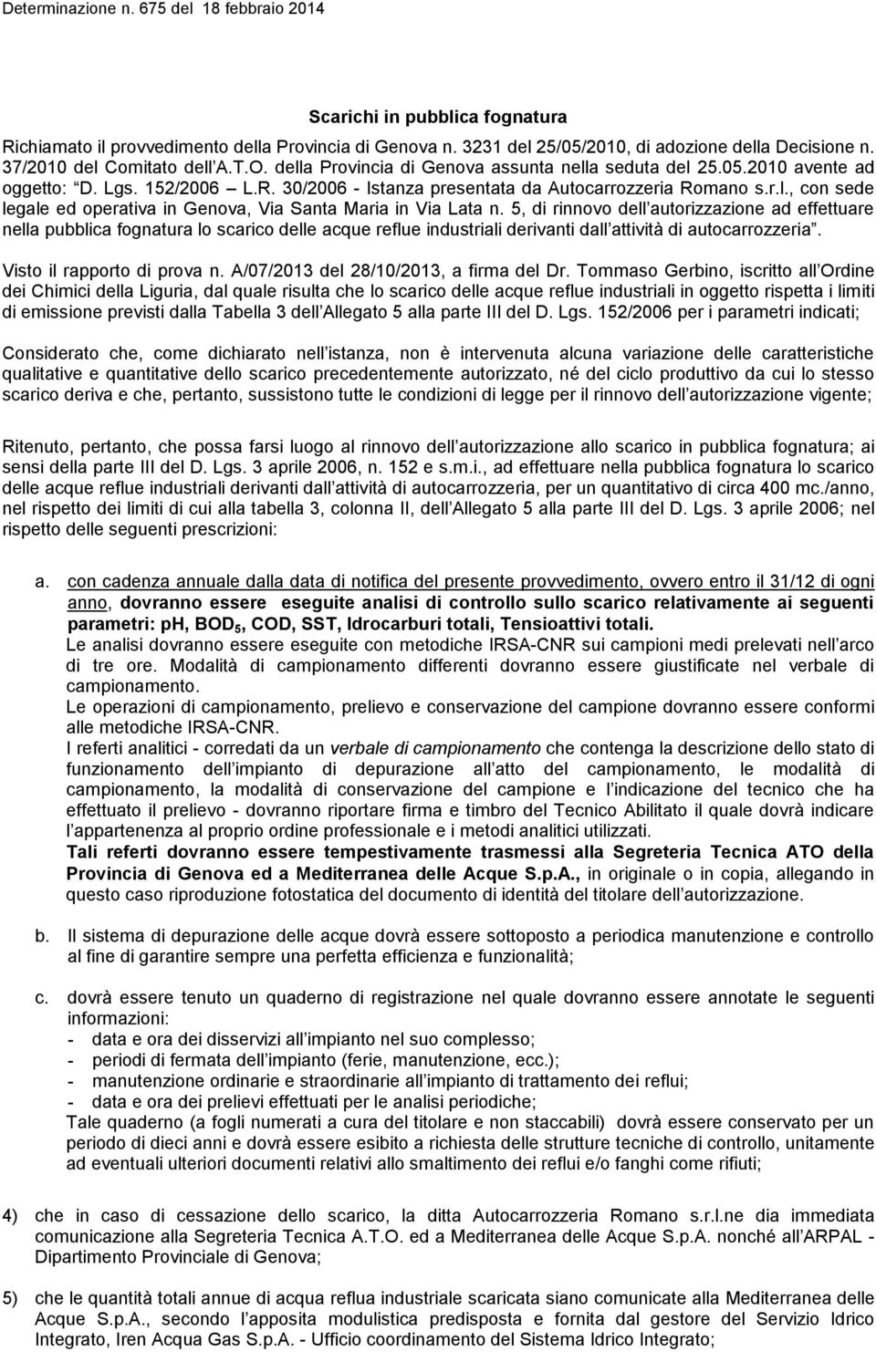 5, di rinnovo dell autorizzazione ad effettuare nella pubblica fognatura lo scarico delle acque reflue industriali derivanti dall attività di autocarrozzeria. Visto il rapporto di prova n.