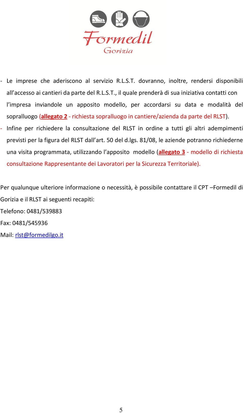 , il quale prenderà di sua iniziativa contatti con l impresa inviandole un apposito modello, per accordarsi su data e modalità del sopralluogo (allegato 2 - richiesta sopralluogo in cantiere/azienda