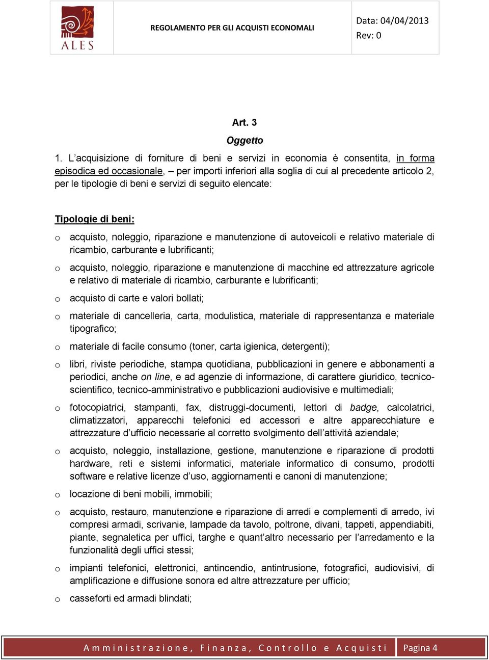 e servizi di seguito elencate: Tipologie di beni: o acquisto, noleggio, riparazione e manutenzione di autoveicoli e relativo materiale di ricambio, carburante e lubrificanti; o acquisto, noleggio,