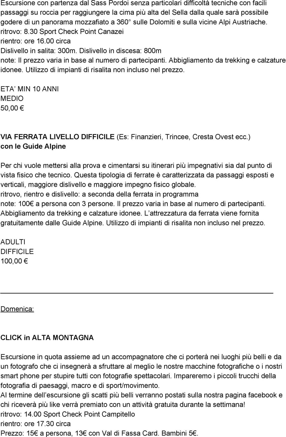 Dislivello in discesa: 800m note: Il prezzo varia in base al numero di partecipanti. Abbigliamento da trekking e calzature idonee. Utilizzo di impianti di risalita non incluso nel prezzo.