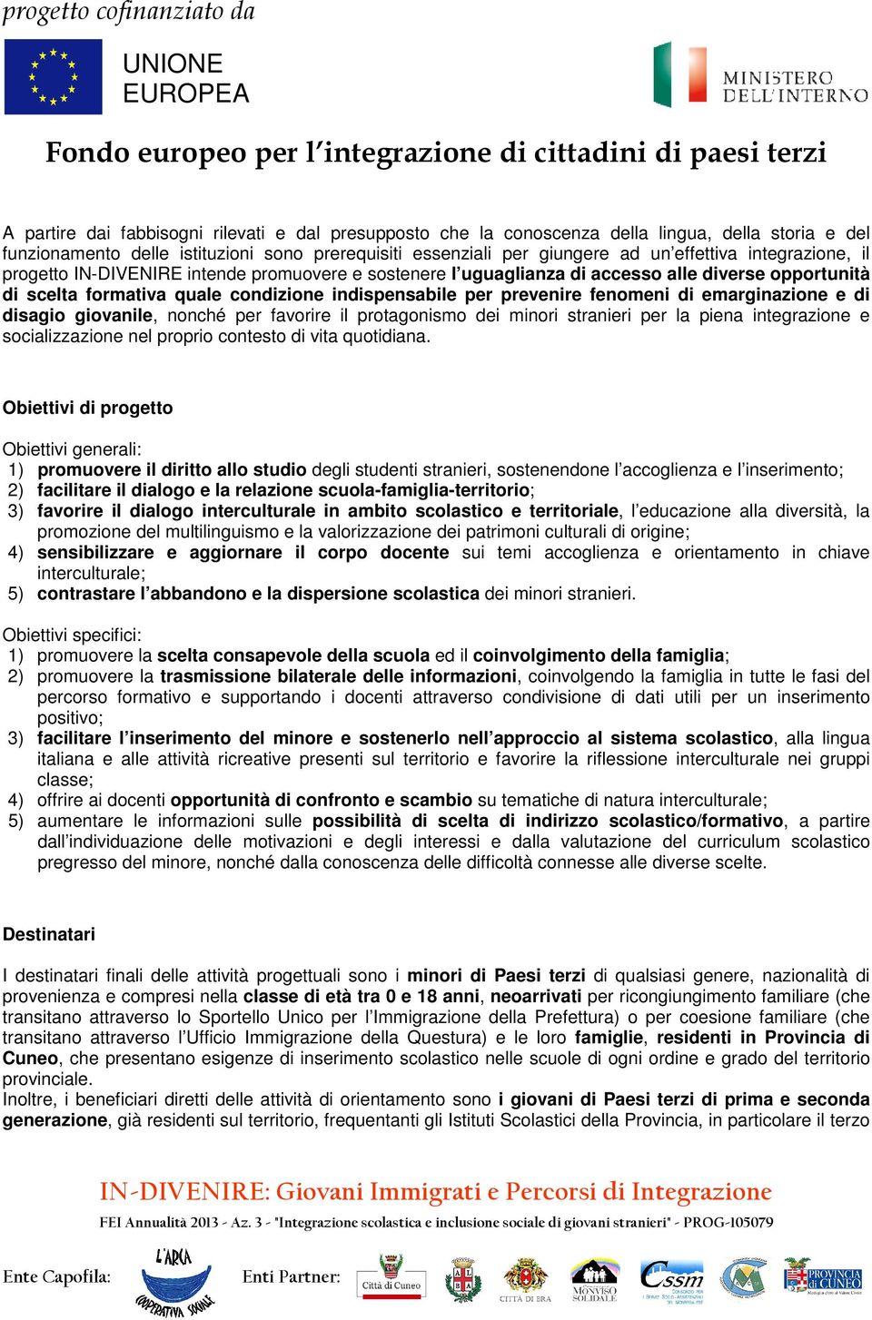 emarginazione e di disagio giovanile, nonché per favorire il protagonismo dei minori stranieri per la piena integrazione e socializzazione nel proprio contesto di vita quotidiana.