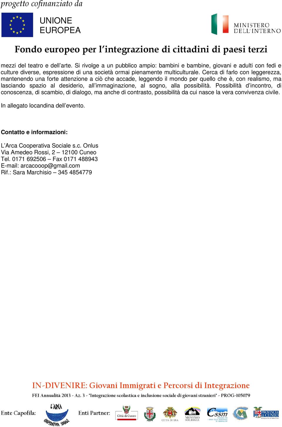 sogno, alla possibilità. Possibilità d incontro, di conoscenza, di scambio, di dialogo, ma anche di contrasto, possibilità da cui nasce la vera convivenza civile.