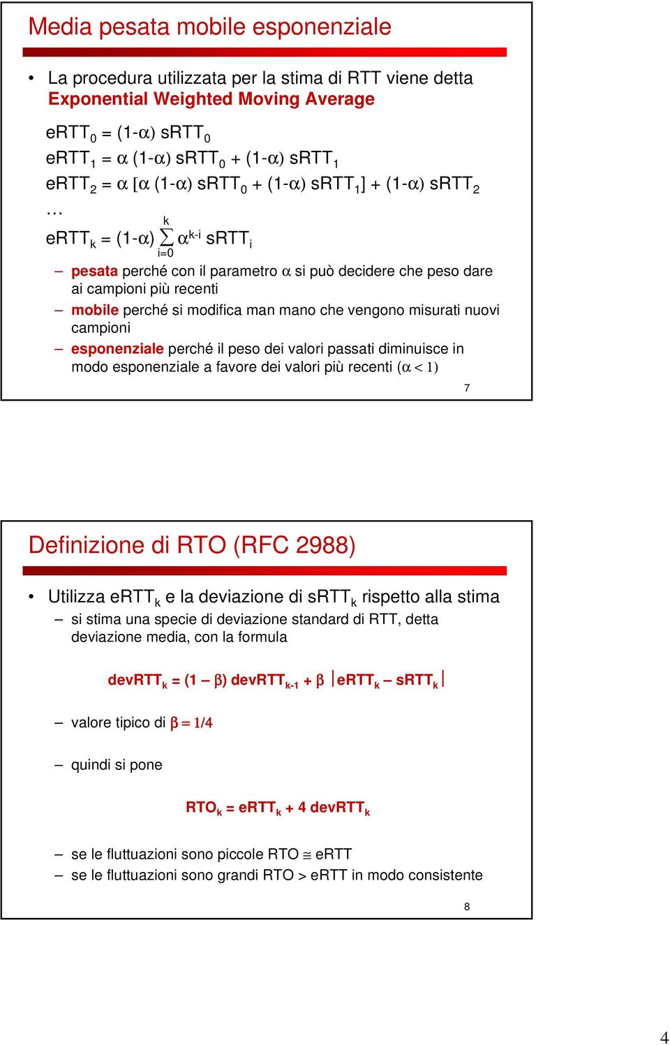 mano che vengono misurati nuovi campioni esponenziale perché il peso dei valori passati diminuisce in modo esponenziale a favore dei valori più recenti (α < 1) 7 Definizione di RTO (RFC 2988)