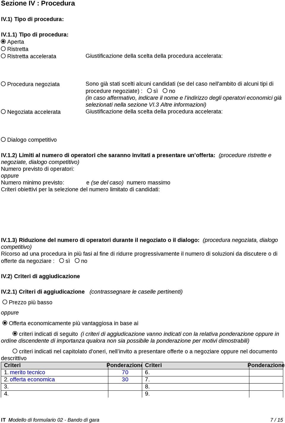 1) Tipo di procedura: Aperta Ristretta Ristretta accelerata Giustificazione della scelta della procedura accelerata: Procedura negoziata Negoziata accelerata Sono già stati scelti alcuni candidati