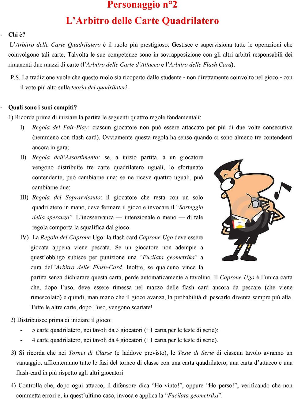 La tradizione vuole che questo ruolo sia ricoperto dallo studente - non direttamente coinvolto nel gioco - con il voto più alto sulla teoria dei quadrilateri.