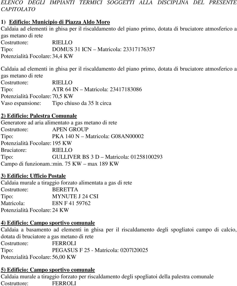 dotata di bruciatore atmosferico a gas metano di rete Costruttore: RIELLO ATR 64 IN Matricola: 23417183086 Potenzialità Focolare: 70,5 KW Vaso espansione: Tipo chiuso da 35 lt circa 2) Edificio: