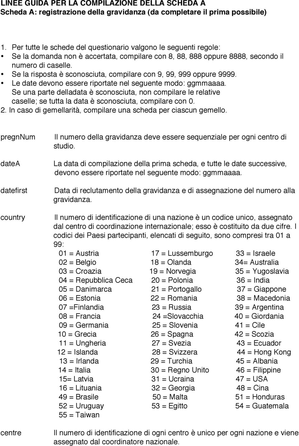 Se la risposta è sconosciuta, compilare con 9, 99, 999 oppure 9999. Le date devono essere riportate nel seguente modo: ggmmaaaa.