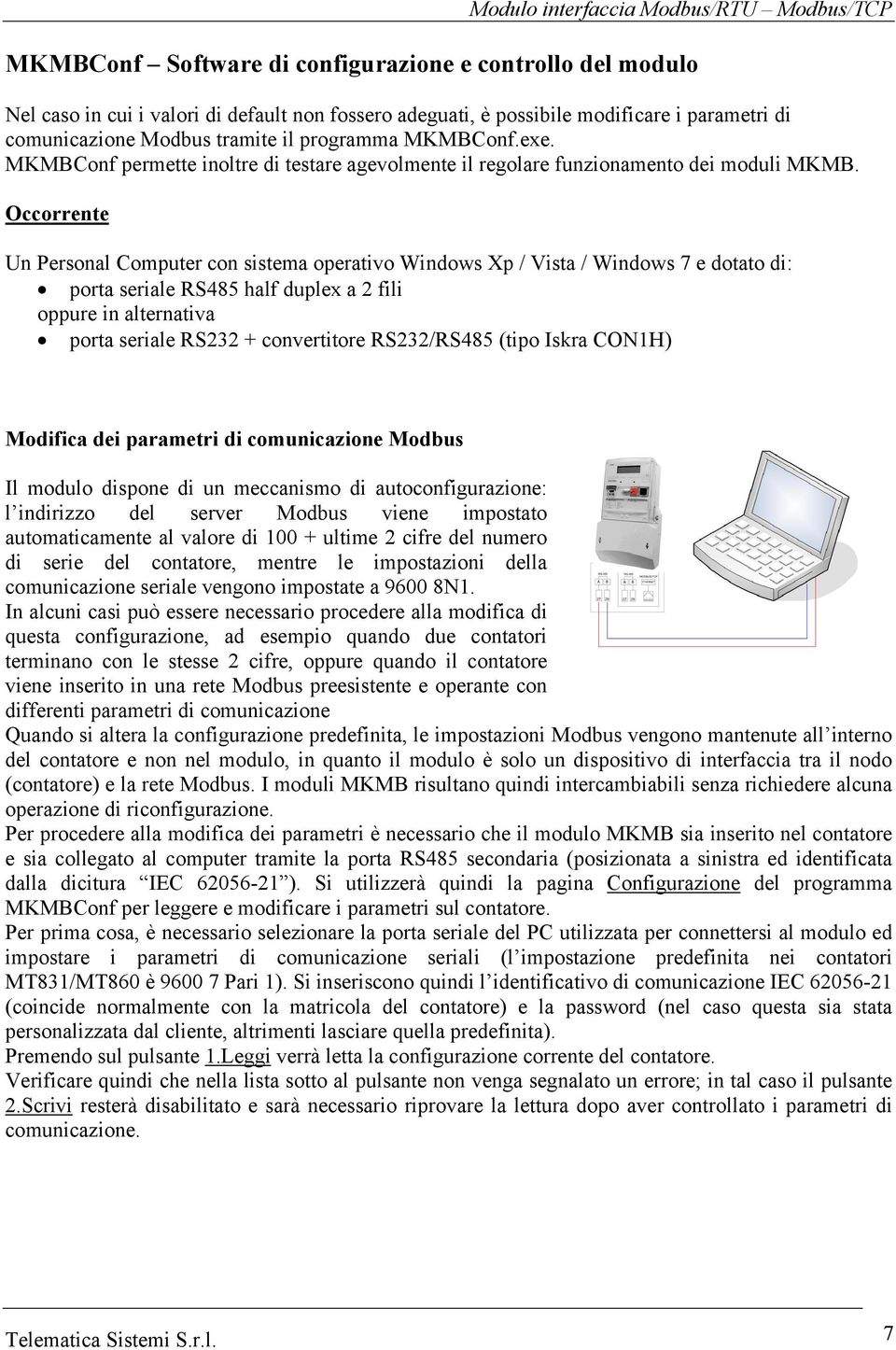 Occorrente Un Personal Computer con sistema operativo Windows Xp / Vista / Windows 7 e dotato di: porta seriale RS485 half duplex a fili oppure in alternativa porta seriale RS3 + convertitore