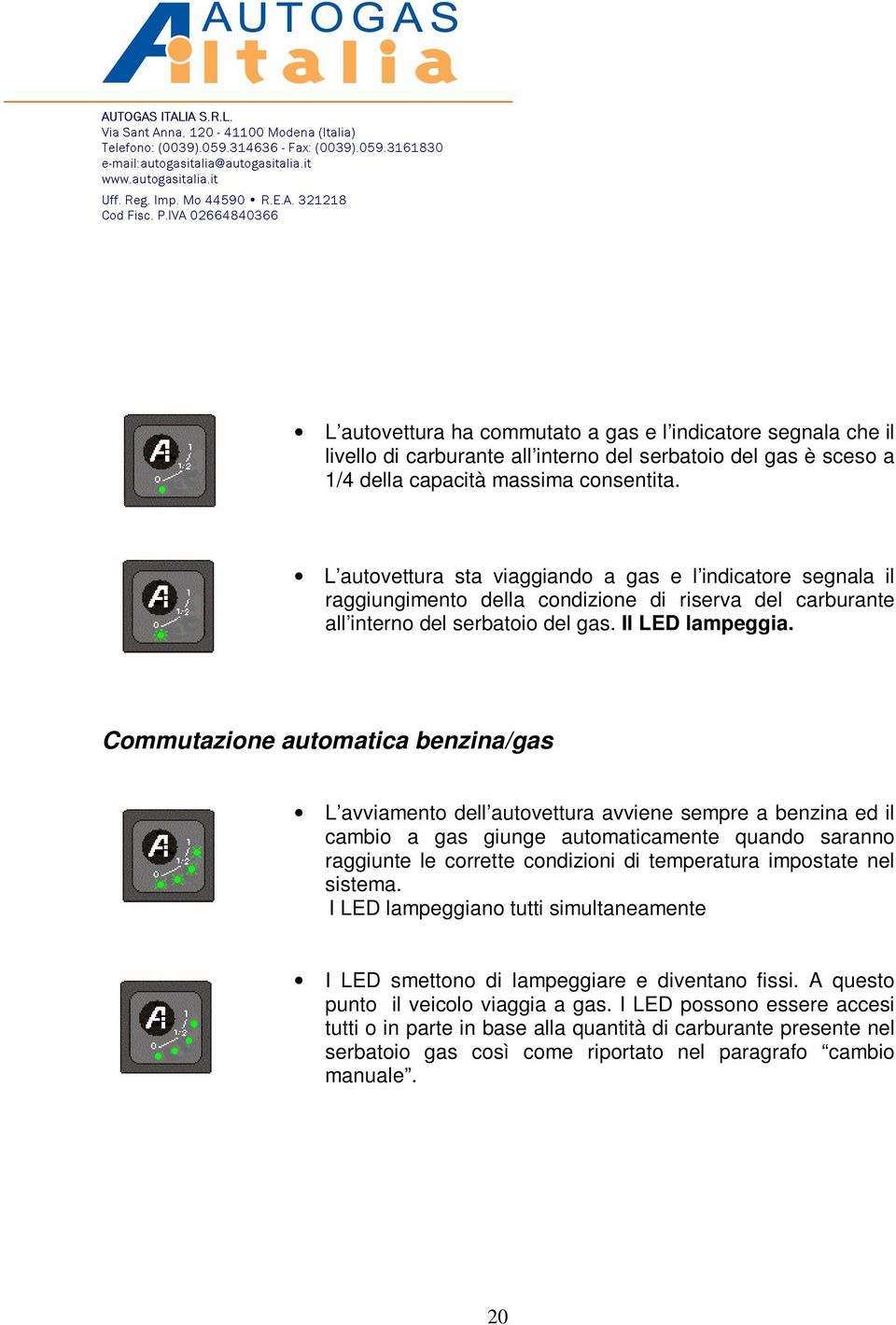 Commutazione automatica benzina/gas L avviamento dell autovettura avviene sempre a benzina ed il cambio a gas giunge automaticamente quando saranno raggiunte le corrette condizioni di temperatura