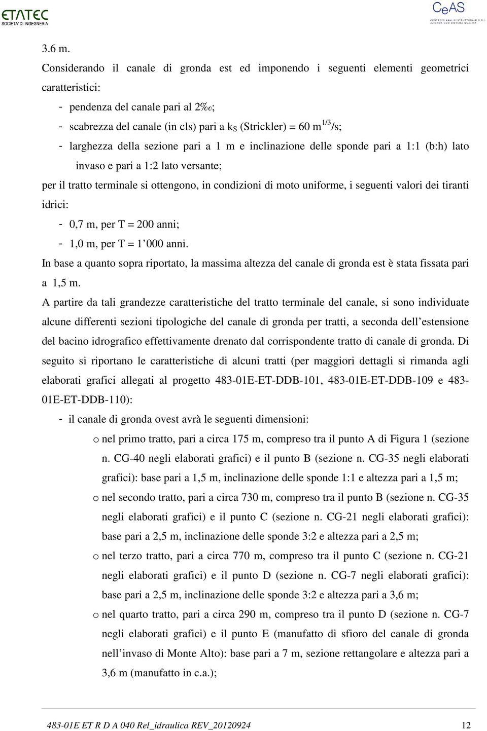 /s; - larghezza della sezione pari a 1 m e inclinazione delle sponde pari a 1:1 (b:h) lato invaso e pari a 1:2 lato versante; per il tratto terminale si ottengono, in condizioni di moto uniforme, i