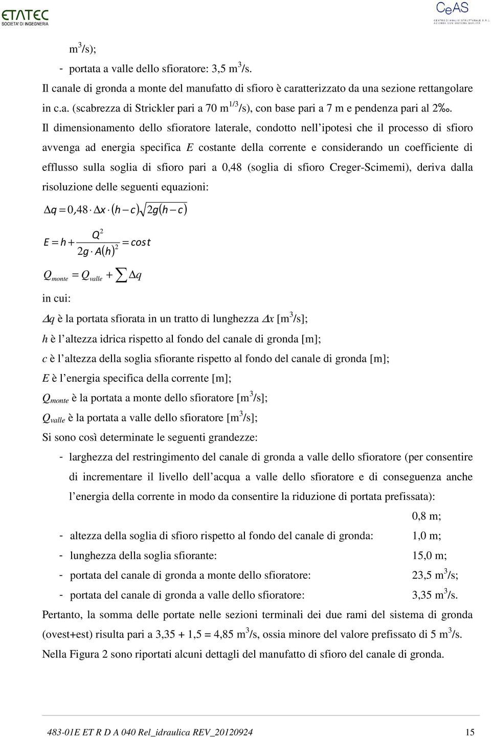 soglia di sfioro pari a 0,48 (soglia di sfioro Creger-Scimemi), deriva dalla risoluzione delle seguenti equazioni: ( h c) g( h c) q = 0, 48 x 2 2 Q E = h + = cost 2 2g A Q monte ( h) + = Q q valle in