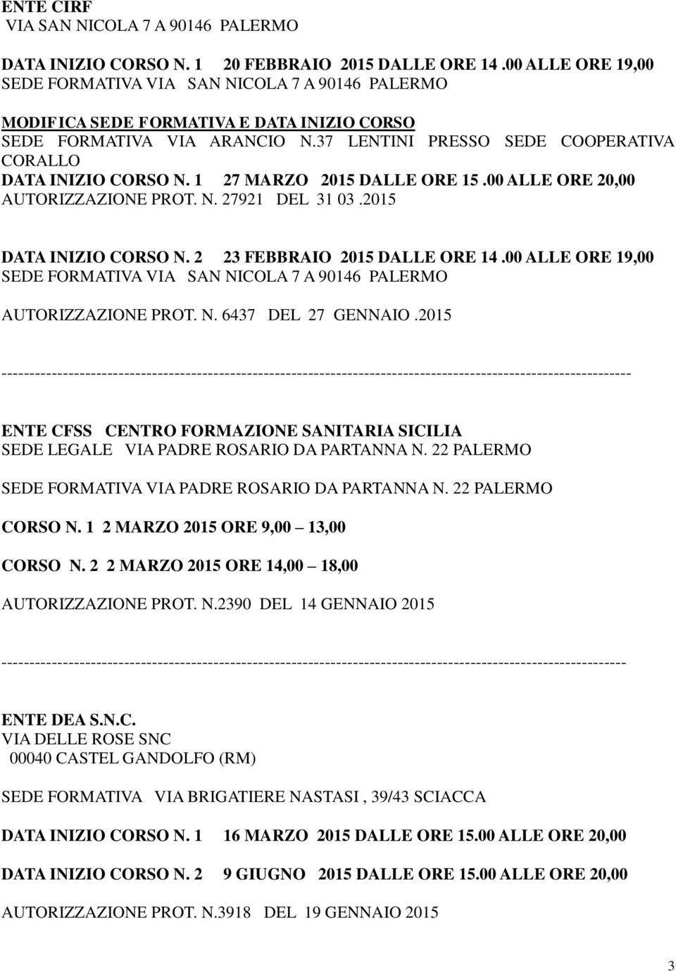 37 LENTINI PRESSO SEDE COOPERATIVA CORALLO DATA INIZIO CORSO N. 1 27 MARZO 2015 DALLE ORE 15.00 ALLE ORE 20,00 AUTORIZZAZIONE PROT. N. 27921 DEL 31 03.2015 DATA INIZIO CORSO N.