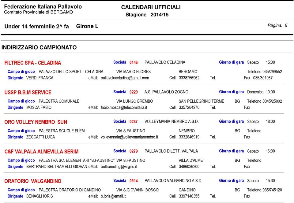 mosca@telecomitalia.it Cell. 3357284270 Tel. Fax ORO VOLLEY NEMBRO SUN 0237 VOLLEYMANIA NEMBRO A.S.D. Giorno di gara Sabato 18:00 Campo di gioco PALESTRA SCUOLE ELEM. VIA S.