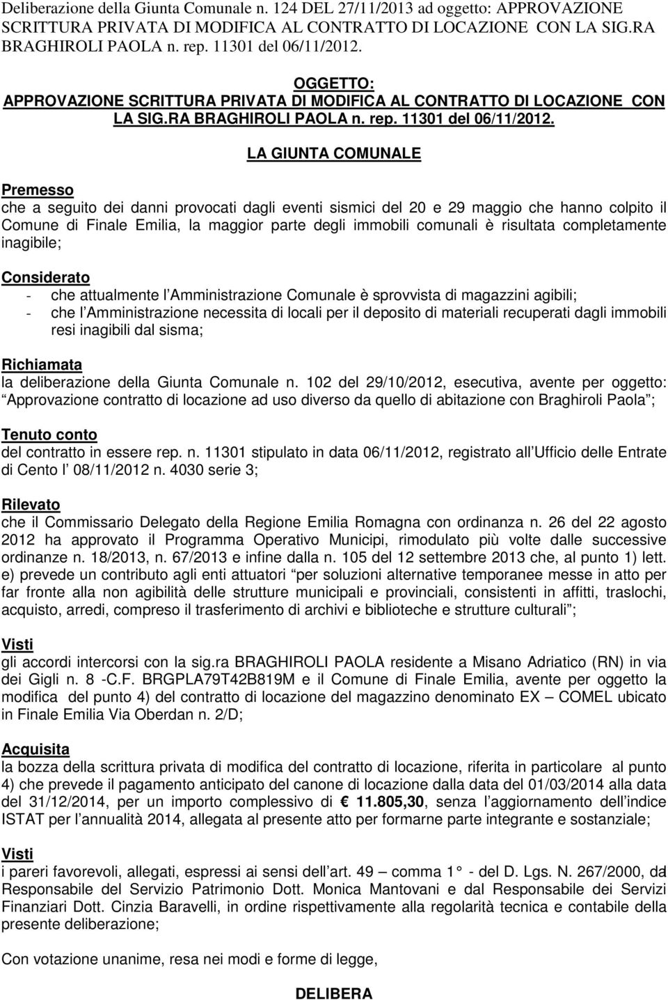 risultata completamente inagibile; Considerato - che attualmente l Amministrazione Comunale è sprovvista di magazzini agibili; - che l Amministrazione necessita di locali per il deposito di materiali