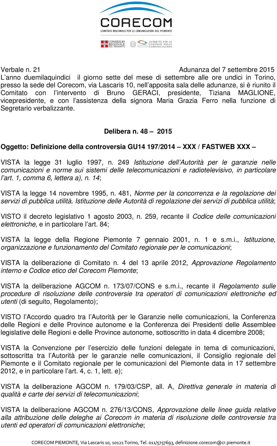 adunanze, si è riunito il Comitato con l intervento di Bruno GERACI, presidente, Tiziana MAGLIONE, vicepresidente, e con l assistenza della signora Maria Grazia Ferro nella funzione di Segretario