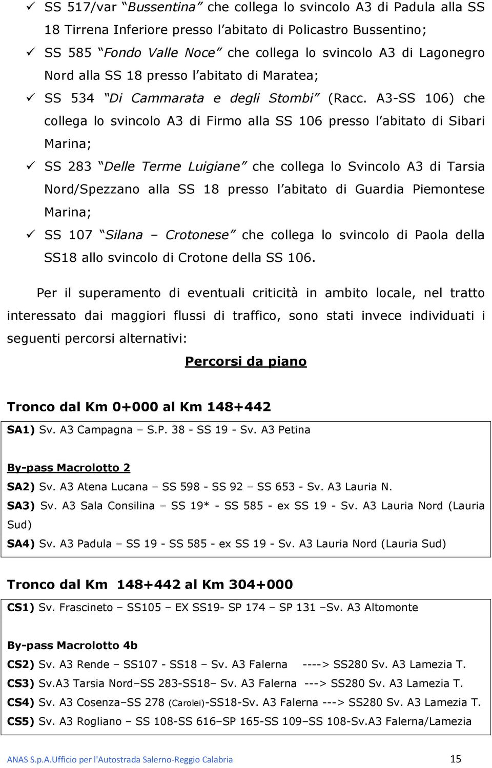 A3-SS 106) che collega lo svincolo A3 di Firmo alla SS 106 presso l abitato di Sibari Marina; SS 283 Delle Terme Luigiane che collega lo Svincolo A3 di Tarsia Nord/Spezzano alla SS 18 presso l