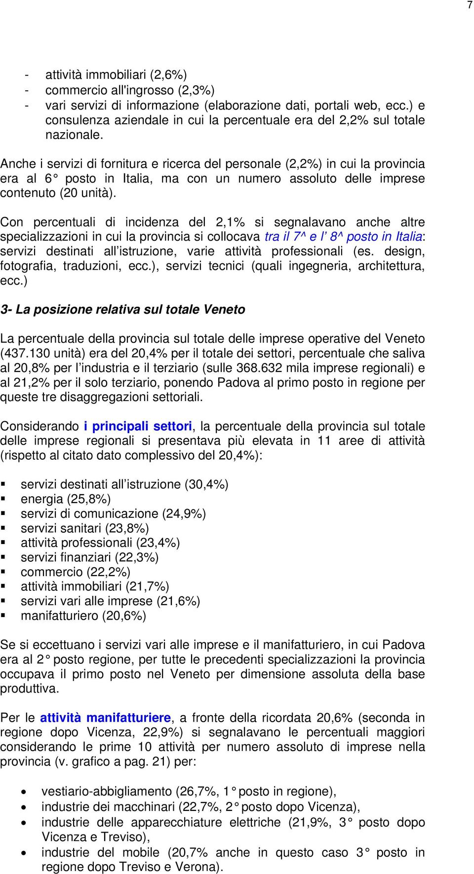 Anche i servizi di fornitura e ricerca del personale (2,2%) in cui la provincia era al 6 posto in Italia, ma con un numero assoluto delle imprese contenuto (20 unità).