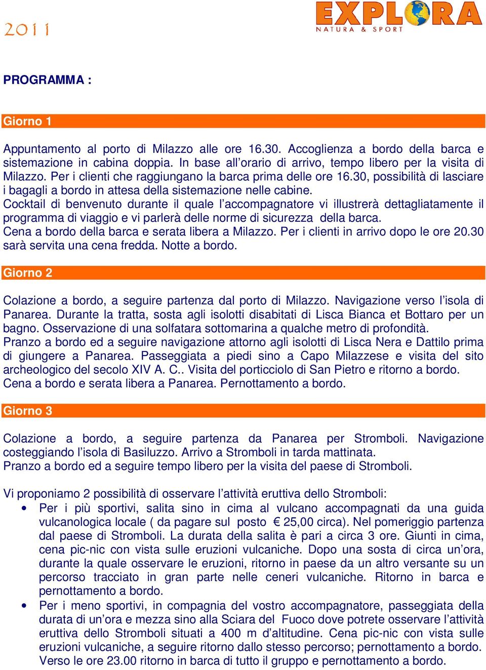 30, possibilità di lasciare i bagagli a bordo in attesa della sistemazione nelle cabine.