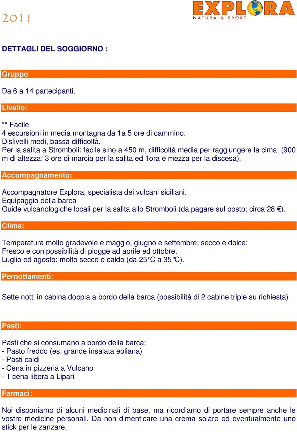 Accompagnamento: Accompagnatore Explora, specialista dei vulcani siciliani. Equipaggio della barca Guide vulcanologiche locali per la salita allo Stromboli (da pagare sul posto; circa 28 ).