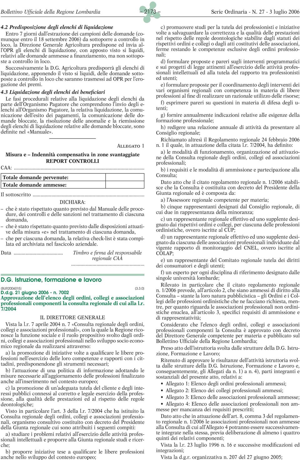 Generale Agricoltura predispone ed invia all OPR gli elenchi di liquidazione, con apposto visto si liquidi, relativi alle domande ammesse a finanziamento, ma non sottoposte a controllo in loco.