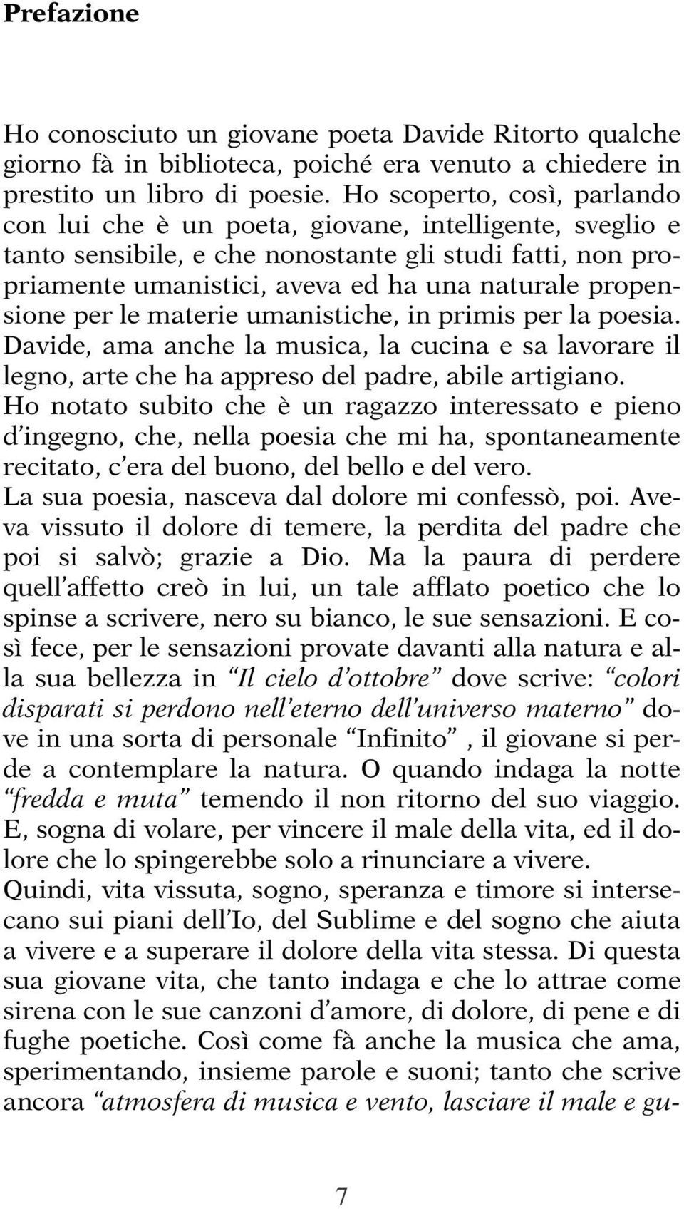 propensione per le materie umanistiche, in primis per la poesia. Davide, ama anche la musica, la cucina e sa lavorare il legno, arte che ha appreso del padre, abile artigiano.