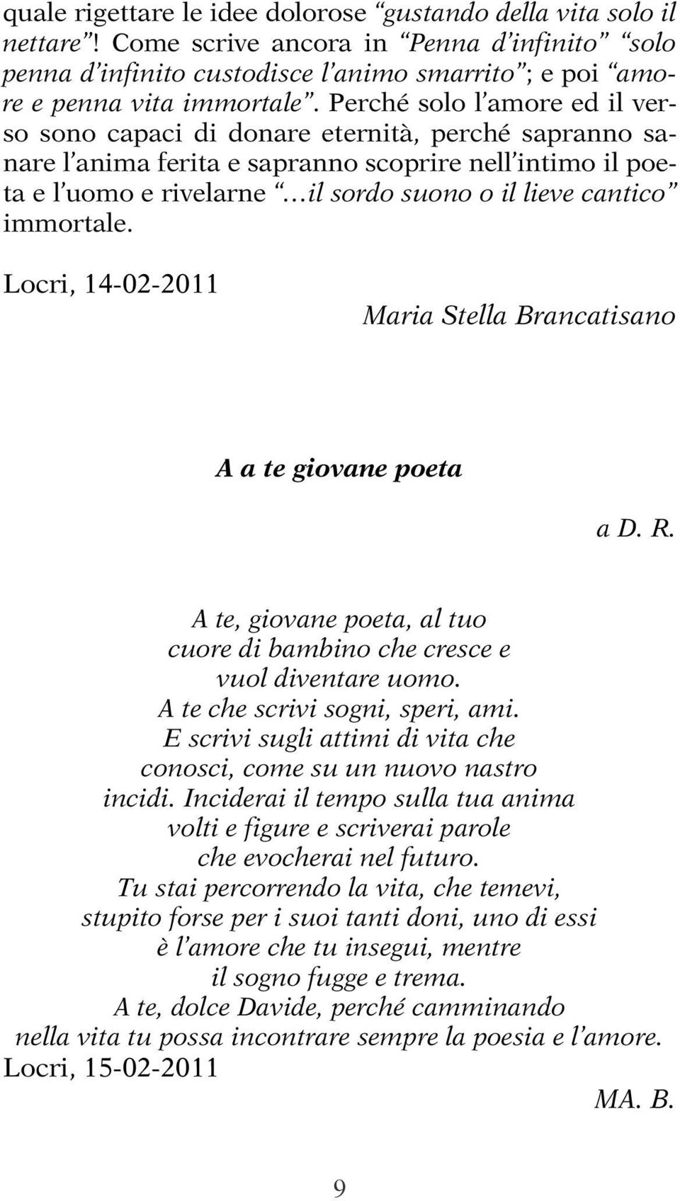 immortale. Locri, 14-02-2011 Maria Stella Brancatisano A a te giovane poeta a D. R. A te, giovane poeta, al tuo cuore di bambino che cresce e vuol diventare uomo. A te che scrivi sogni, speri, ami.