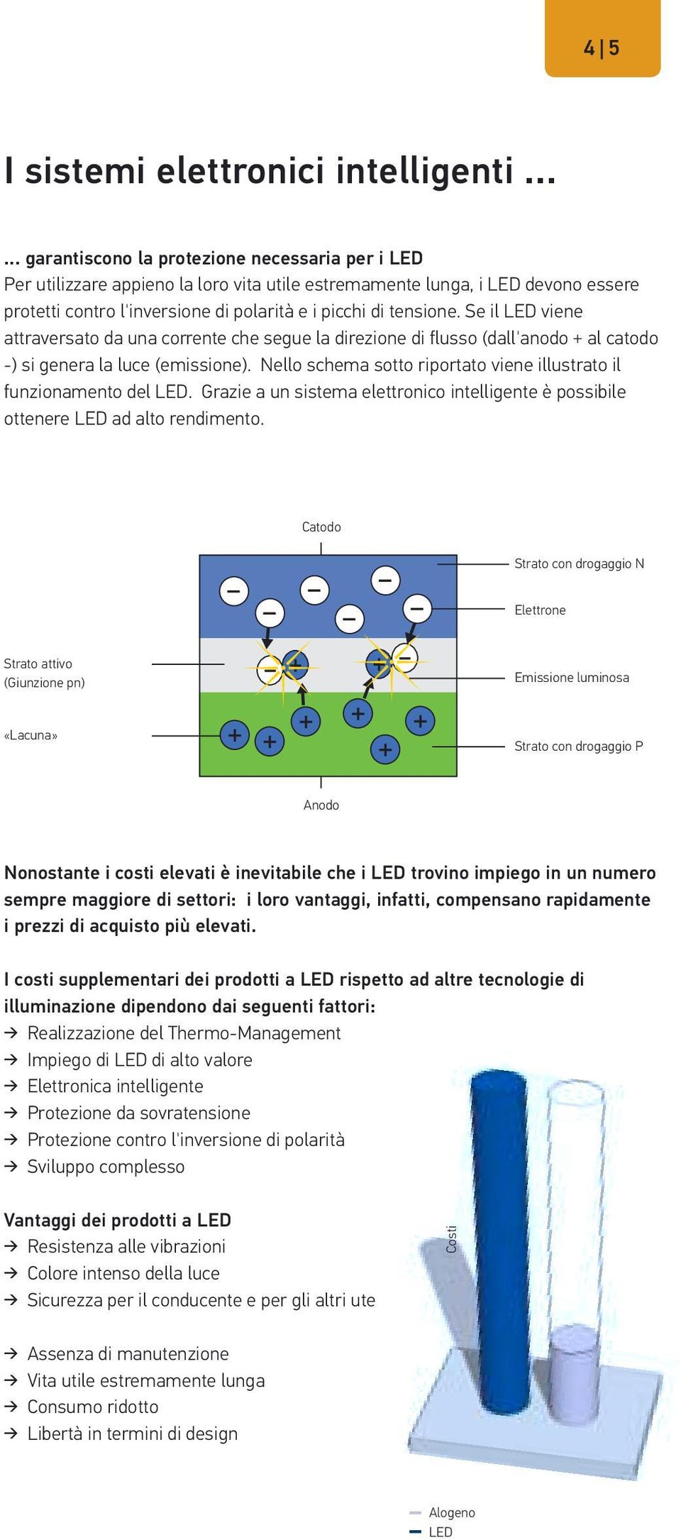 Se il LED viene attraversato da una corrente che segue la direzione di flusso (dall'anodo + al catodo -) si genera la luce (emissione).