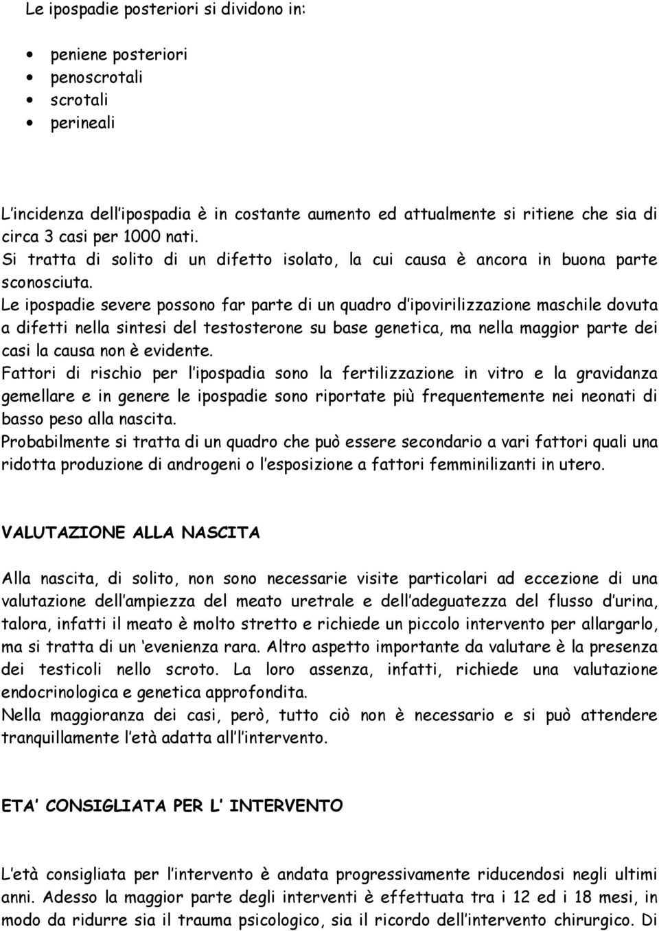 Le ipospadie severe possono far parte di un quadro d ipovirilizzazione maschile dovuta a difetti nella sintesi del testosterone su base genetica, ma nella maggior parte dei casi la causa non è