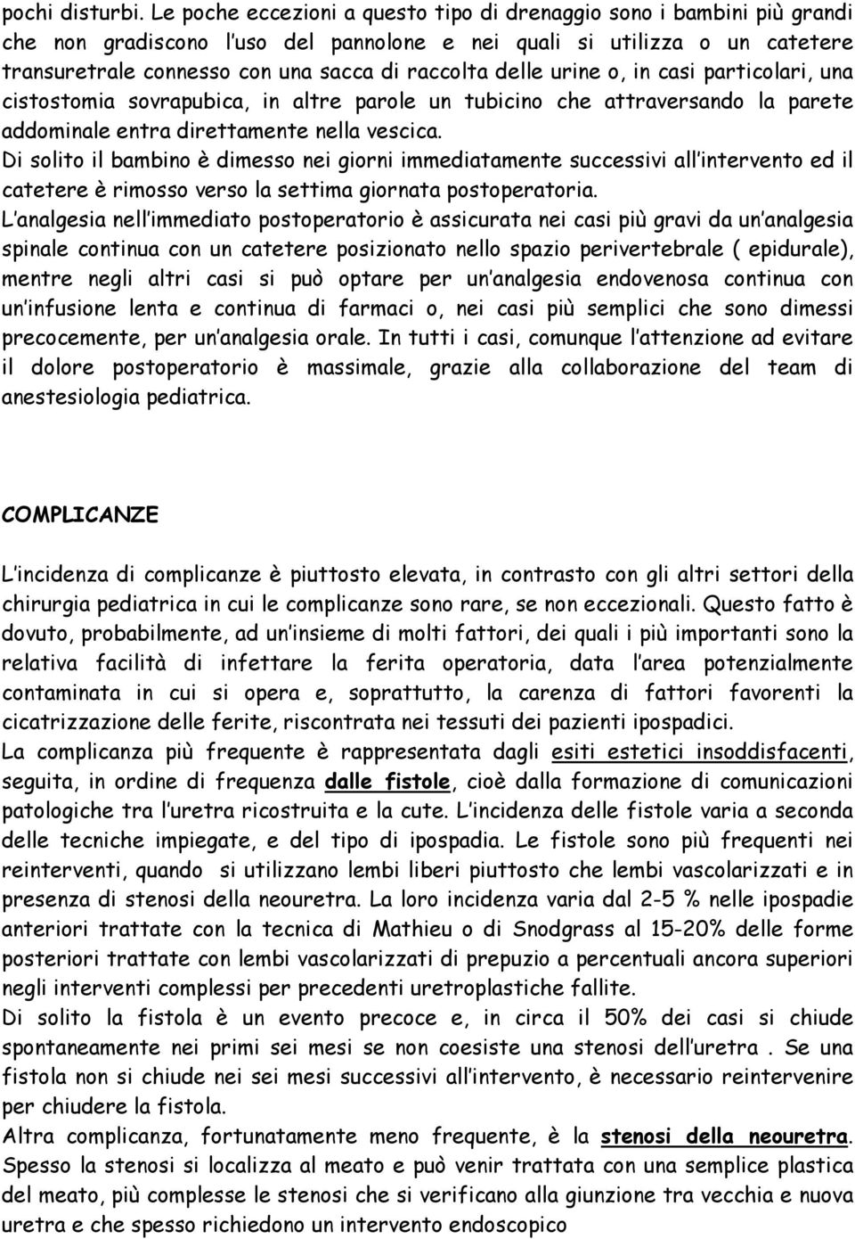 delle urine o, in casi particolari, una cistostomia sovrapubica, in altre parole un tubicino che attraversando la parete addominale entra direttamente nella vescica.