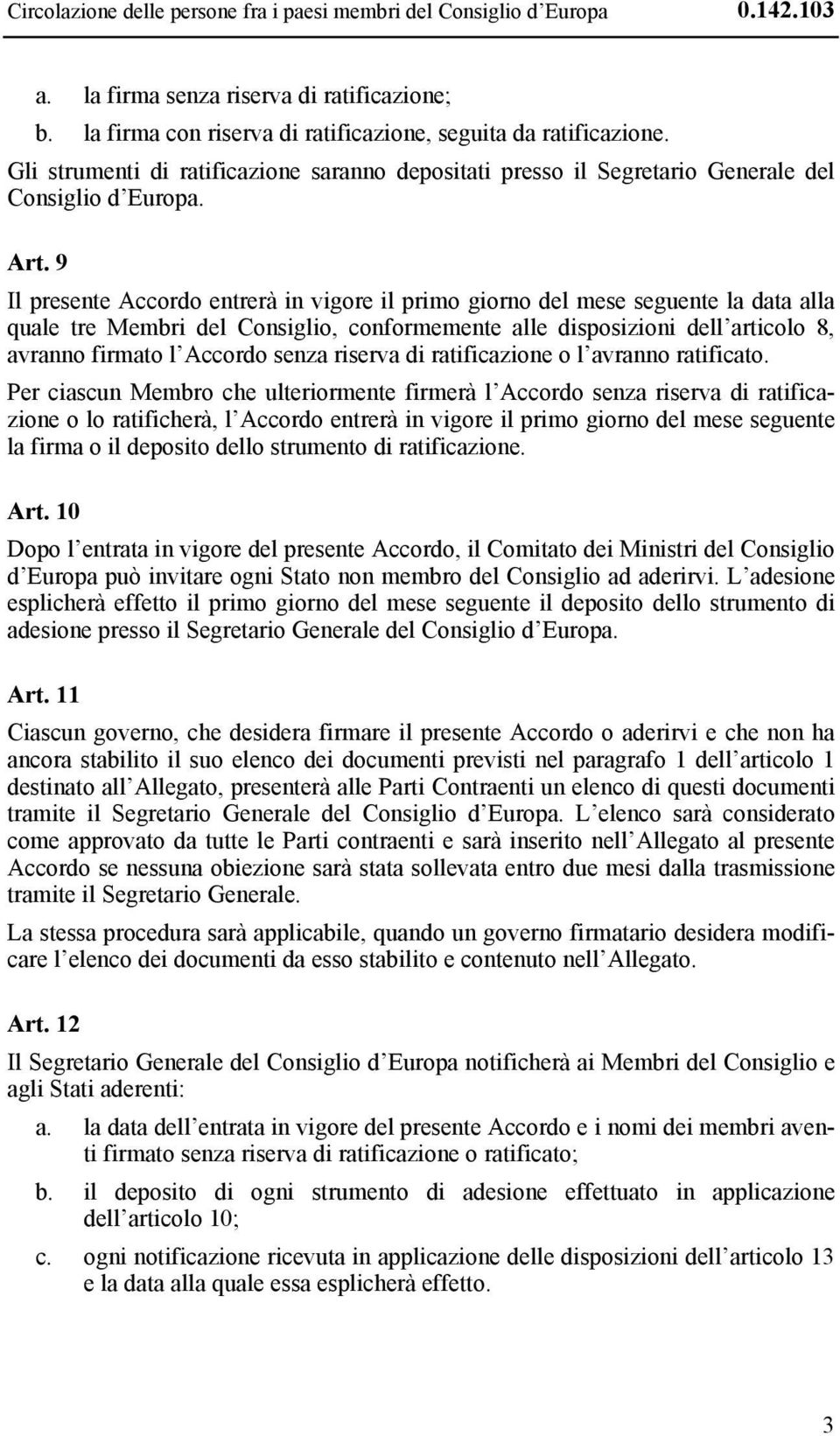 9 Il presente Accordo entrerà in vigore il primo giorno del mese seguente la data alla quale tre Membri del Consiglio, conformemente alle disposizioni dell articolo 8, avranno firmato l Accordo senza