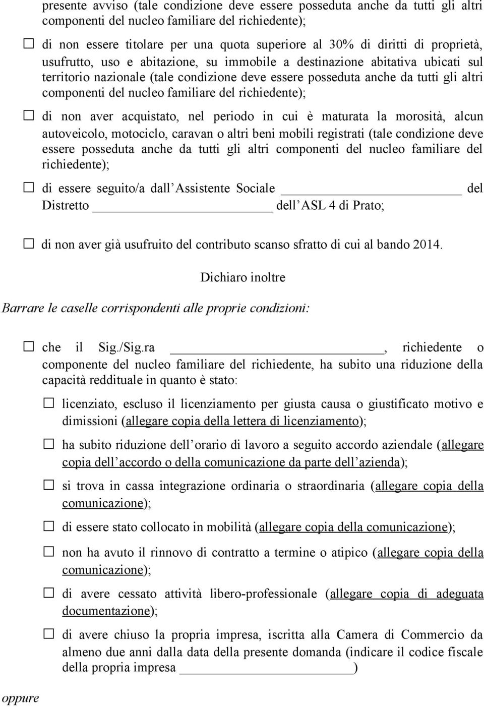 autoveicolo, motociclo, caravan o altri beni mobili registrati (tale condizione deve essere posseduta anche da tutti gli altri componenti del nucleo familiare del richiedente); di essere seguito/a