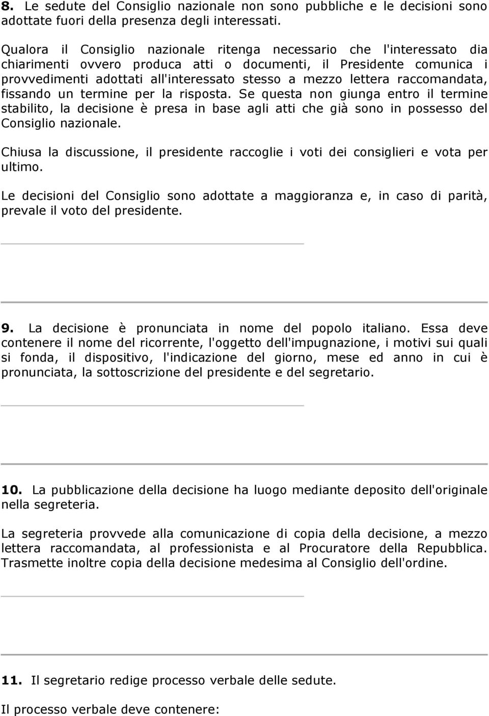 lettera raccomandata, fissando un termine per la risposta. Se questa non giunga entro il termine stabilito, la decisione è presa in base agli atti che già sono in possesso del Consiglio nazionale.