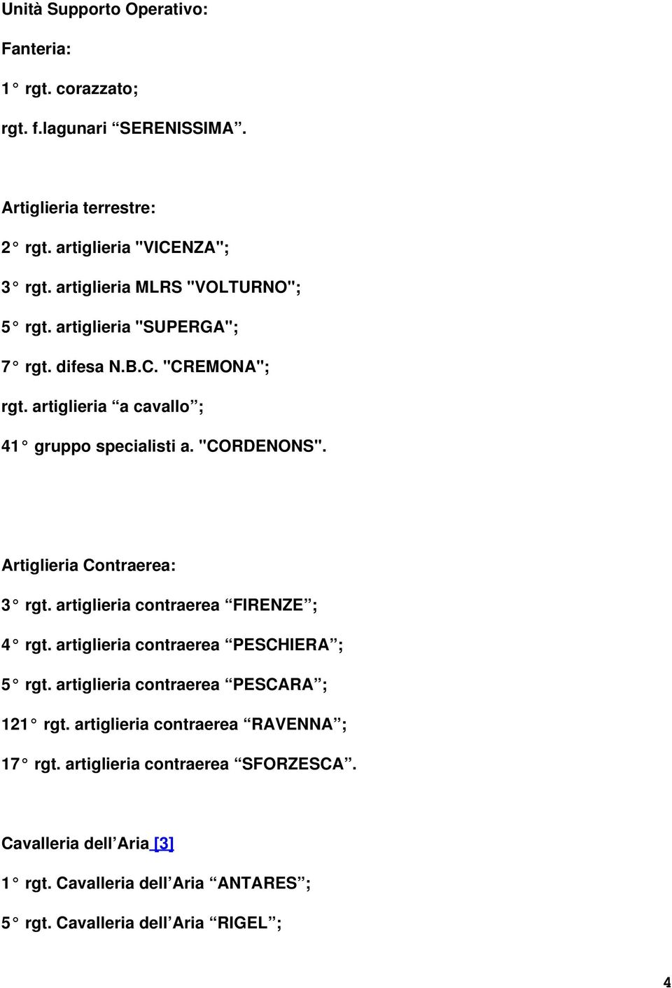 Artiglieria Contraerea: 3 rgt. artiglieria contraerea FIRENZE ; 4 rgt. artiglieria contraerea PESCHIERA ; 5 rgt. artiglieria contraerea PESCARA ; 121 rgt.